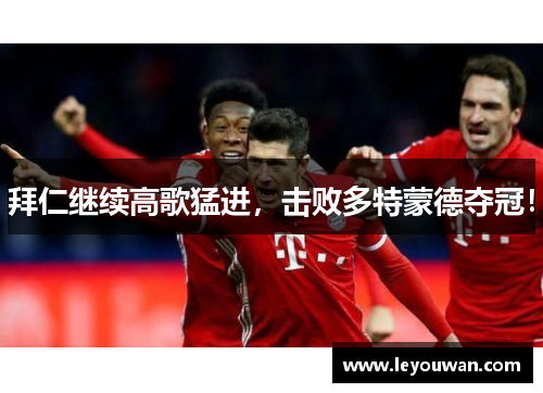 拜仁继续高歌猛进，击败多特蒙德夺冠！