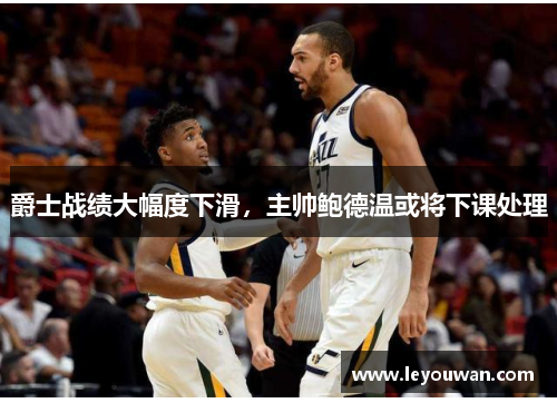 爵士战绩大幅度下滑，主帅鲍德温或将下课处理