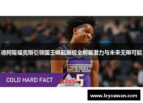 德阿隆福克斯引领国王崛起展现全明星潜力与未来无限可能