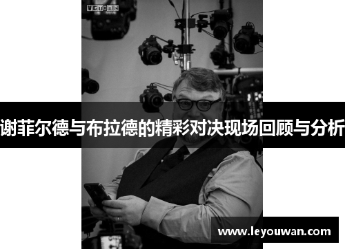 谢菲尔德与布拉德的精彩对决现场回顾与分析