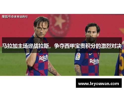 马拉加主场迎战拉斯，争夺西甲宝贵积分的激烈对决