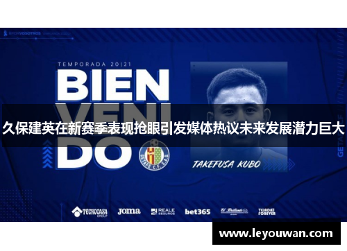 久保建英在新赛季表现抢眼引发媒体热议未来发展潜力巨大