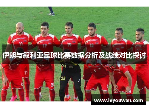伊朗与叙利亚足球比赛数据分析及战绩对比探讨
