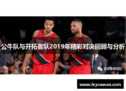 公牛队与开拓者队2019年精彩对决回顾与分析