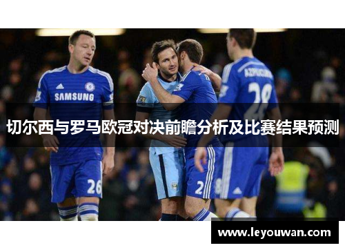 切尔西与罗马欧冠对决前瞻分析及比赛结果预测