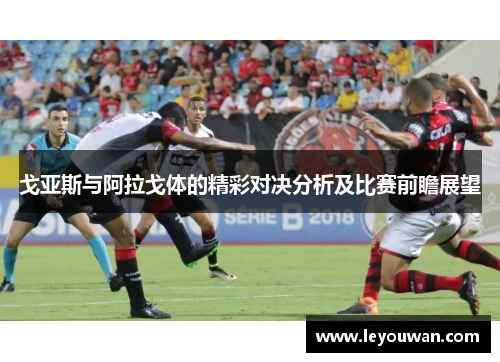 戈亚斯与阿拉戈体的精彩对决分析及比赛前瞻展望