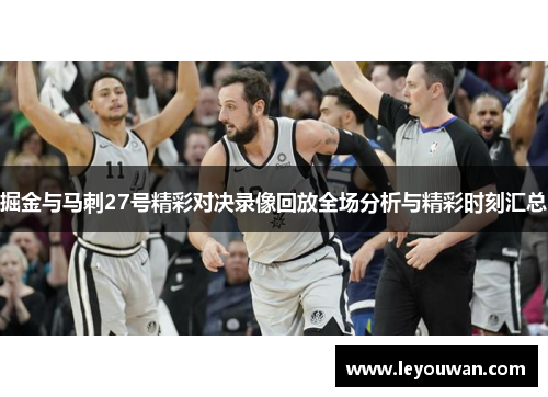 掘金与马刺27号精彩对决录像回放全场分析与精彩时刻汇总