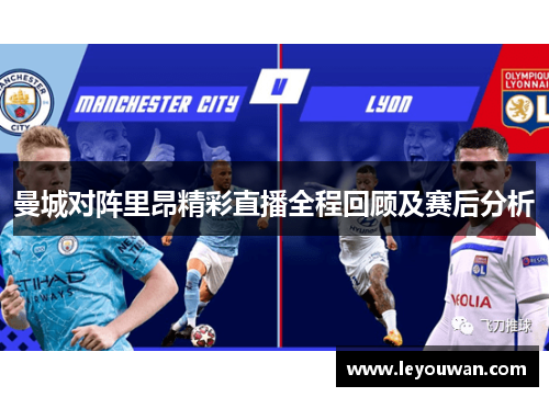 曼城对阵里昂精彩直播全程回顾及赛后分析