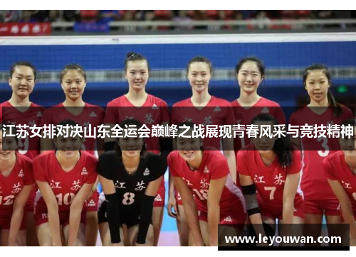 江苏女排对决山东全运会巅峰之战展现青春风采与竞技精神